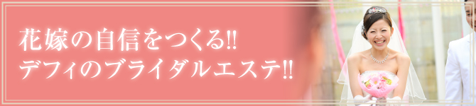 花嫁の自信をつくる!! デフィのブライダルエステ!!