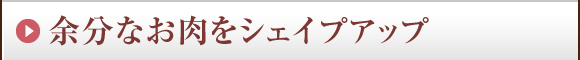 余分なお肉をシェイプアップ